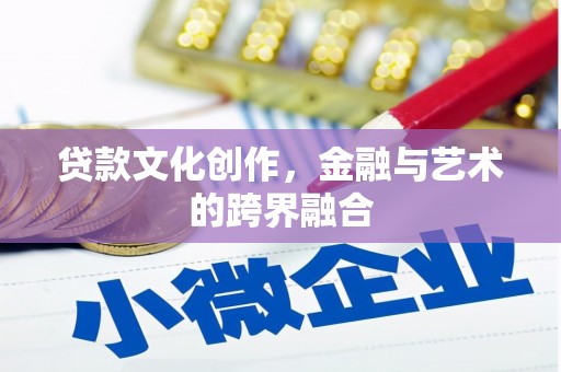 嵩县贷款文化创作，金融与艺术的跨界融合