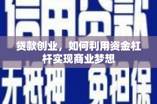 嵩县贷款创业，如何利用资金杠杆实现商业梦想