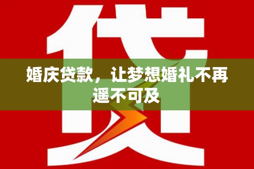 嵩县婚庆贷款，让梦想婚礼不再遥不可及