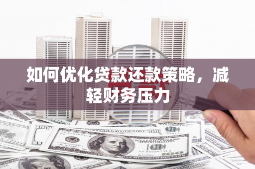 嵩县如何优化贷款还款策略，减轻财务压力