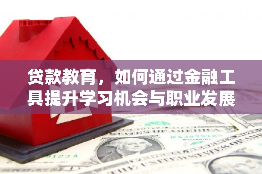 嵩县贷款教育，如何通过金融工具提升学习机会与职业发展