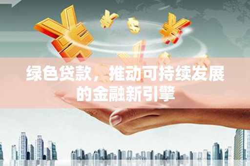 嵩县绿色贷款，推动可持续发展的金融新引擎