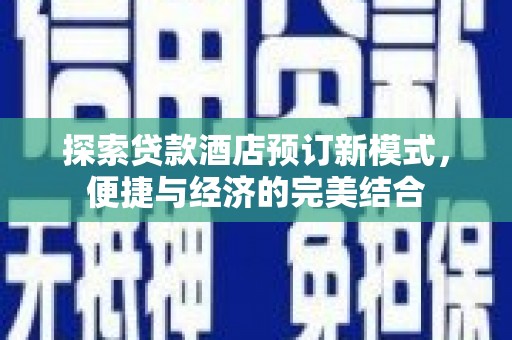 嵩县探索贷款酒店预订新模式，便捷与经济的完美结合