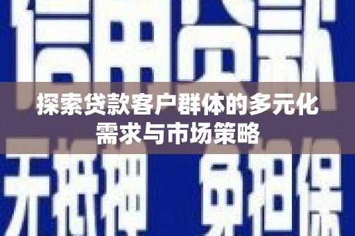 嵩县探索贷款客户群体的多元化需求与市场策略