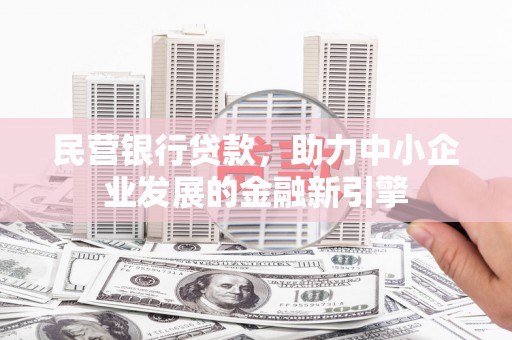 嵩县民营银行贷款，助力中小企业发展的金融新引擎