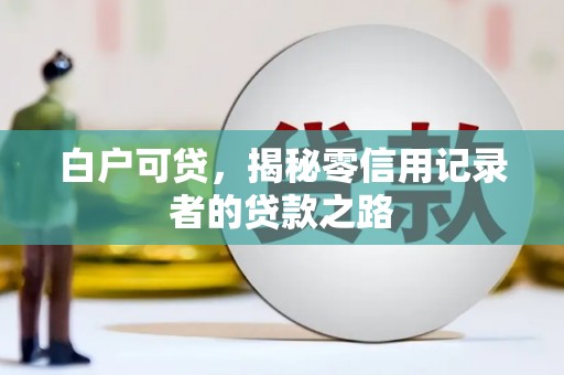 嵩县白户可贷，揭秘零信用记录者的贷款之路