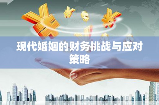 嵩县现代婚姻的财务挑战与应对策略