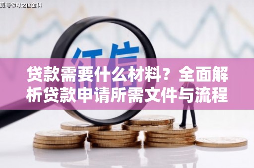 嵩县贷款需要什么材料？全面解析贷款申请所需文件与流程