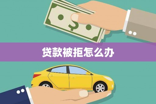 嵩县贷款被拒怎么办