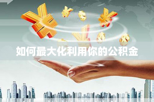 嵩县如何最大化利用你的公积金