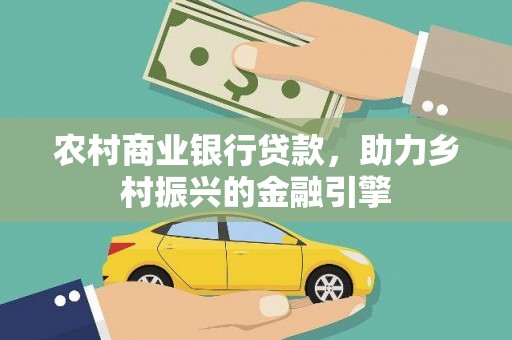 嵩县农村商业银行贷款，助力乡村振兴的金融引擎