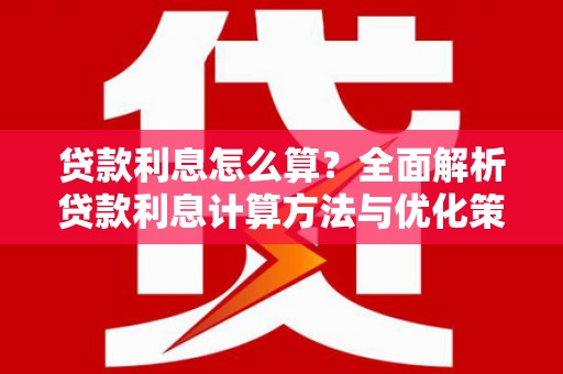 嵩县贷款利息怎么算？全面解析贷款利息计算方法与优化策略