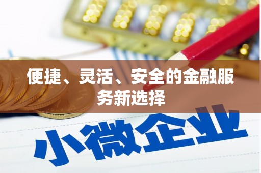 嵩县便捷、灵活、安全的金融服务新选择