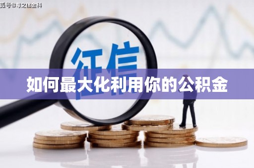 嵩县如何最大化利用你的公积金