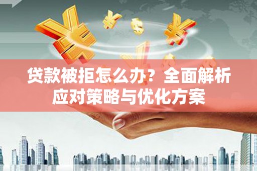 嵩县贷款被拒怎么办？全面解析应对策略与优化方案