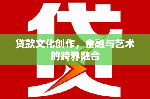 嵩县贷款文化创作，金融与艺术的跨界融合