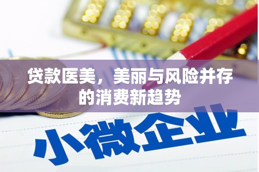 嵩县贷款医美，美丽与风险并存的消费新趋势